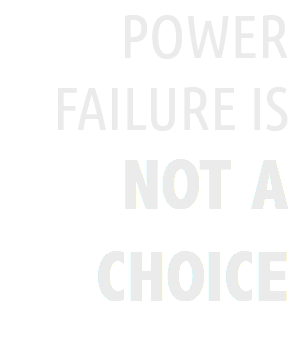 POWER FAILURE IS NOT A CHOICE 